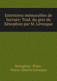 Entretiens memorables de Socrate: Trad. du grec de Xenophon par M. Levesque