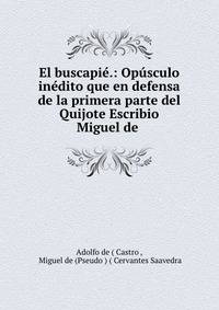 El buscapie.: Opusculo inedito que en defensa de la primera parte del Quijote Escribio Miguel de .