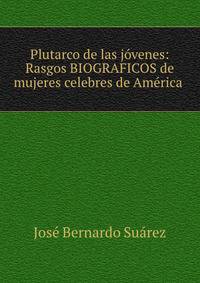 Plutarco de las jovenes: Rasgos BIOGRAFICOS de mujeres celebres de America .