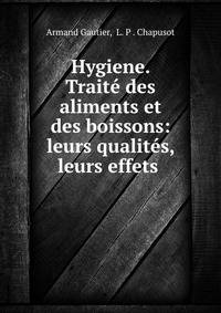 Hygiene. Traite des aliments et des boissons: leurs qualites, leurs effets .