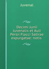 Decimi Junii Juvenalis et Auli Persii Flacci Satirae expurgatae: notis .