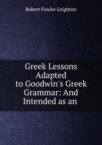 Greek Lessons Adapted to Goodwin's Greek Grammar: And Intended as an .