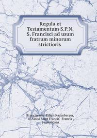 Regula et Testamentum S.P.N.S. Francisci ad usum fratrum minorum strictioris .