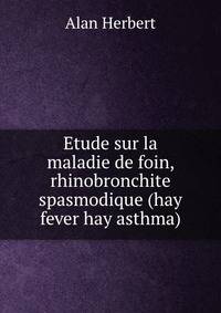 Etude sur la maladie de foin, rhinobronchite spasmodique (hay fever hay asthma)