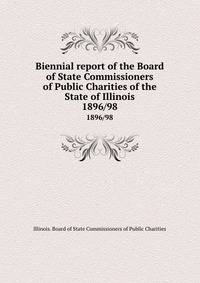 Biennial report of the Board of State Commissioners of Public Charities of the State of Illinois. 1896/98