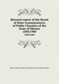 Biennial report of the Board of State Commissioners of Public Charities of the State of Illinois. 1898/1900