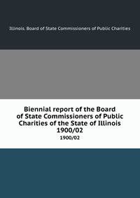Biennial report of the Board of State Commissioners of Public Charities of the State of Illinois. 1900/02