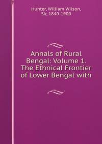 Annals of Rural Bengal: Volume 1. The Ethnical Frontier of Lower Bengal with .