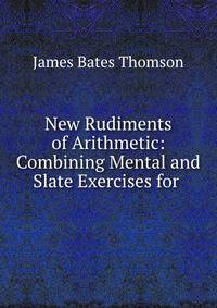New Rudiments of Arithmetic: Combining Mental and Slate Exercises for .
