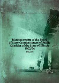 Biennial report of the Board of State Commissioners of Public Charities of the State of Illinois. 1902/04