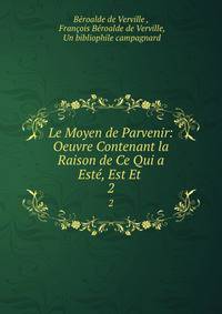 Le Moyen de Parvenir: Oeuvre Contenant la Raison de Ce Qui a Est, Est Et .. 2
