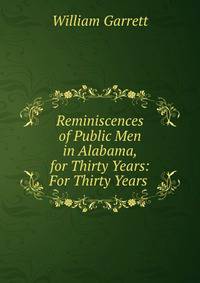 Reminiscences of Public Men in Alabama, for Thirty Years: For Thirty Years .