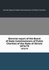 Biennial report of the Board of State Commissioners of Public Charities of the State of Illinois. 1876/78