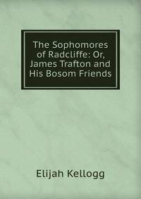 The Sophomores of Radcliffe: Or, James Trafton and His Bosom Friends