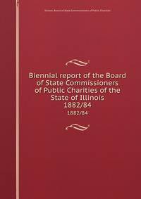 Biennial report of the Board of State Commissioners of Public Charities of the State of Illinois. 1882/84