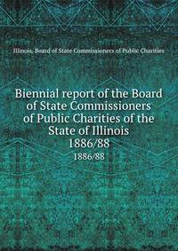 Biennial report of the Board of State Commissioners of Public Charities of the State of Illinois. 1886/88