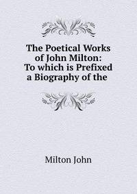 The Poetical Works of John Milton: To which is Prefixed a Biography of the .