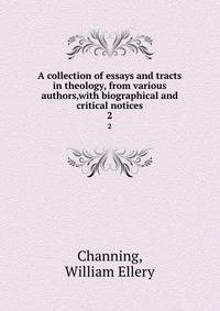 A collection of essays and tracts in theology, from various authors,with biographical and critical notices. 2