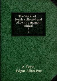 The Works of .: Newly collected and ed., with a memoir, critical .. 8