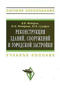 Реконструкция зданий, сооружений и городской застройки: Учебное пособие / В.В. Федоров, Н.Н. Федорова, Ю.В. Сухарев. - (Высшее образование: Бакалавриат)., (Гриф)