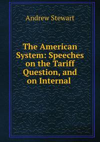 The American System: Speeches on the Tariff Question, and on Internal .