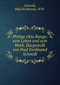 Philipp Otto Runge; sein Leben und sein Werk. Dargestellt von Paul Ferdinand Schmidt