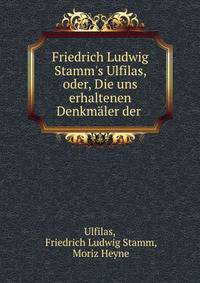 Friedrich Ludwig Stamm's Ulfilas, oder, Die uns erhaltenen Denkm?ler der .