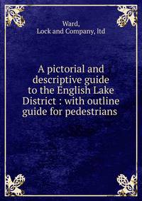 A pictorial and descriptive guide to the English Lake District : with outline guide for pedestrians .