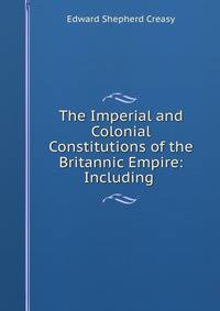 The Imperial and Colonial Constitutions of the Britannic Empire: Including .