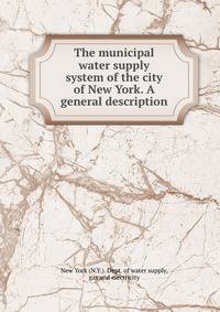 The municipal water supply system of the city of New York. A general description