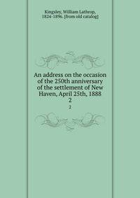 An address on the occasion of the 250th anniversary of the settlement of New Haven, April 25th, 1888. 2