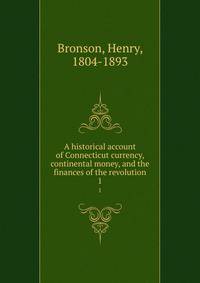 A historical account of Connecticut currency, continental money, and the finances of the revolution. 1