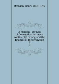 A historical account of Connecticut currency, continental money, and the finances of the revolution. 2