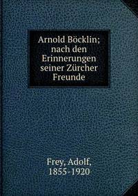 Arnold Bocklin; nach den Erinnerungen seiner Zurcher Freunde