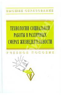 Технологии социальной работы в различных сферах жизнедеятельности: Учебное пособие / П.Д. Павленок, О.А. Аникеева, О.С. Бухтерева, Ю.С. Ерохин; Под ред. П.Д. Павленок. - (Высшее об