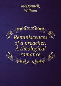 Reminiscences of a preacher. A theological romance