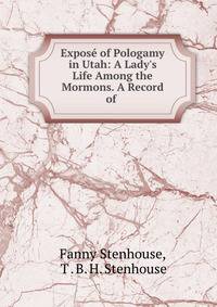 Expos? of Pologamy in Utah: A Lady's Life Among the Mormons. A Record of .