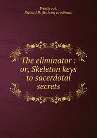 The eliminator : or, Skeleton keys to sacerdotal secrets