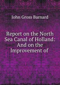 Report on the North Sea Canal of Holland: And on the Improvement of .