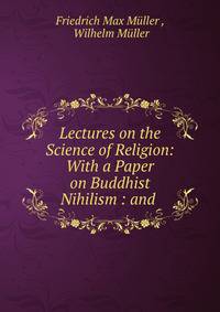 Lectures on the Science of Religion: With a Paper on Buddhist Nihilism : and .