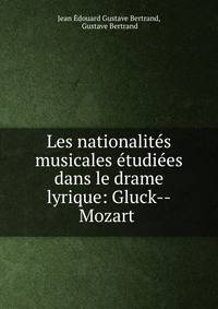 Les nationalites musicales etudiees dans le drame lyrique: Gluck--Mozart .