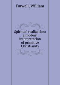 Spiritual realization; a modern interpretation of primitive Christianity