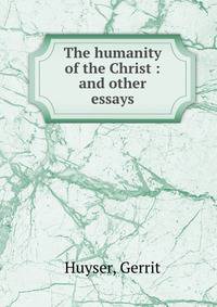 The humanity of the Christ : and other essays