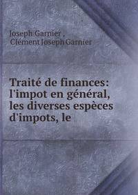 Trait? de finances: l'impot en g?n?ral, les diverses esp?ces d'impots, le .
