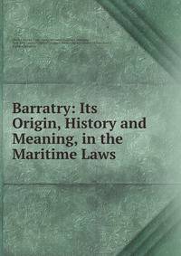 Barratry: Its Origin, History and Meaning, in the Maritime Laws
