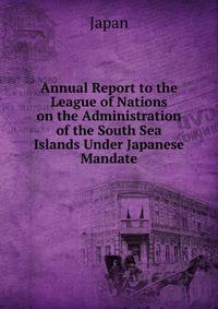 Annual Report to the League of Nations on the Administration of the South Sea Islands Under Japanese Mandate