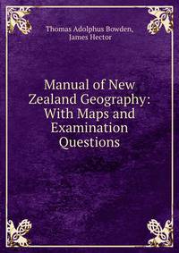 Manual of New Zealand Geography: With Maps and Examination Questions