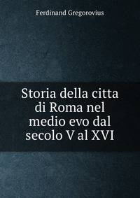 Storia della citta di Roma nel medio evo dal secolo V al XVI.