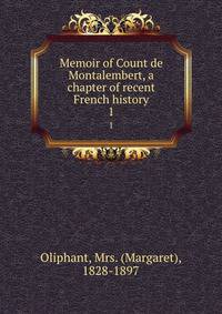 Memoir of Count de Montalembert, a chapter of recent French history. 1