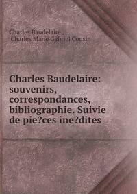 Charles Baudelaire: souvenirs, correspondances, bibliographie. Suivie de pie?ces ine?dites